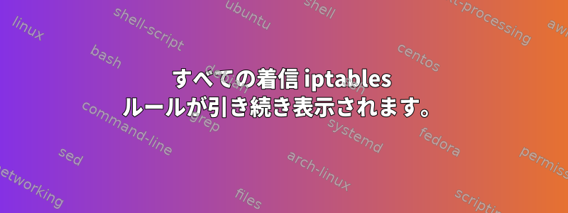 すべての着信 iptables ルールが引き続き表示されます。