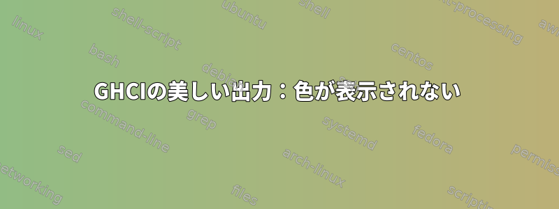 GHCIの美しい出力：色が表示されない