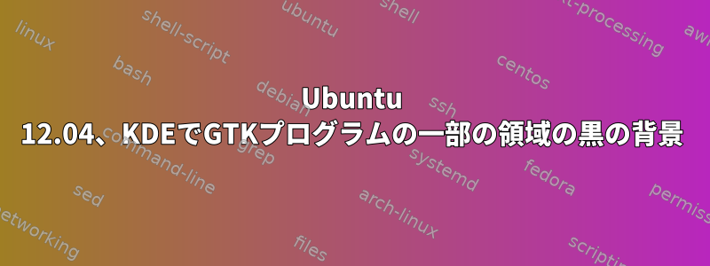 Ubuntu 12.04、KDEでGTKプログラムの一部の領域の黒の背景