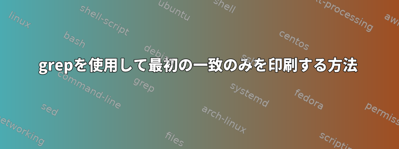 grepを使用して最初の一致のみを印刷する方法