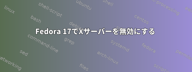 Fedora 17でXサーバーを無効にする