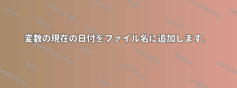 変数の現在の日付をファイル名に追加します。