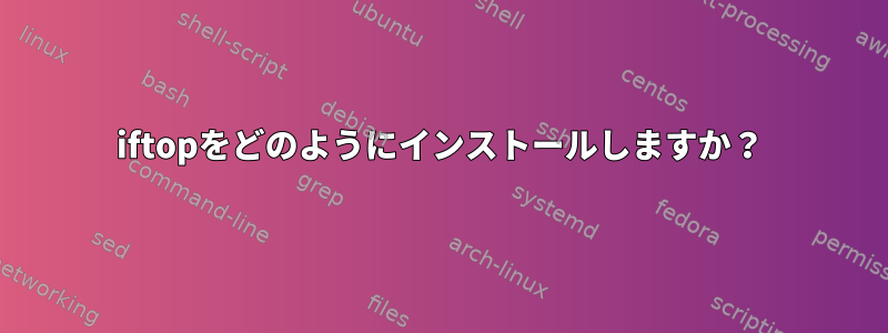 iftopをどのようにインストールしますか？