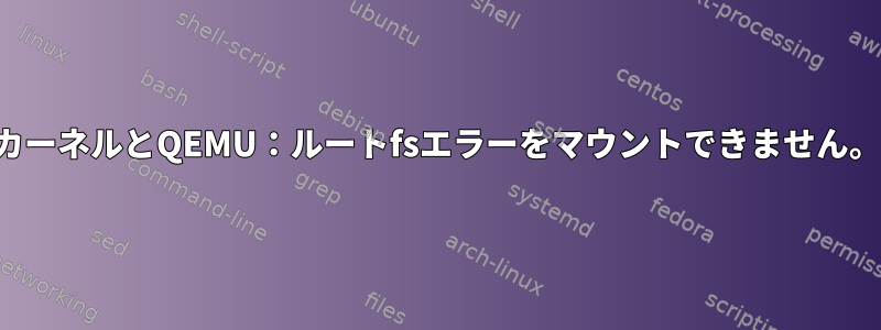 カーネルとQEMU：ルートfsエラーをマウントできません。