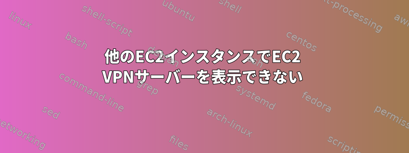 他のEC2インスタンスでEC2 VPNサーバーを表示できない