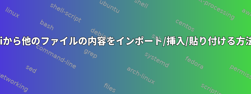 viから他のファイルの内容をインポート/挿入/貼り付ける方法