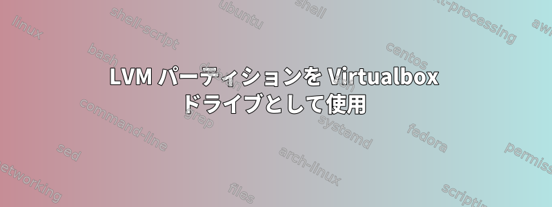 LVM パーティションを Virtualbox ドライブとして使用