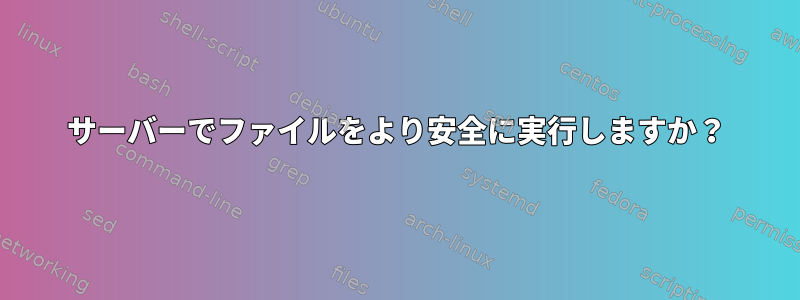 サーバーでファイルをより安全に実行しますか？