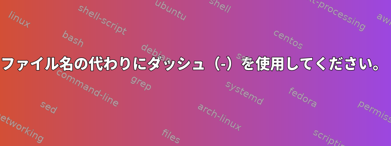 ファイル名の代わりにダッシュ（-）を使用してください。