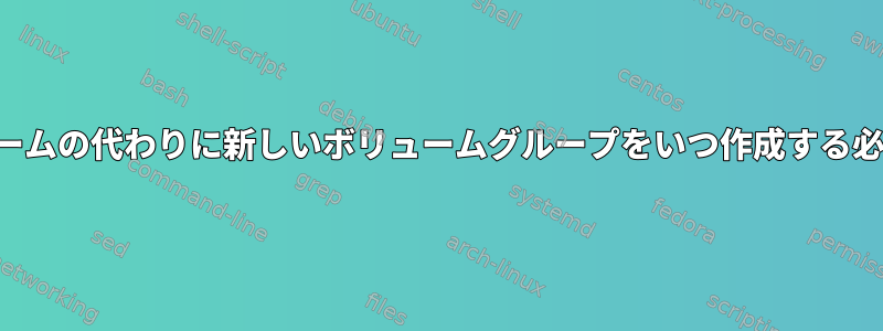 新しい論理ボリュームの代わりに新しいボリュームグループをいつ作成する必要がありますか？