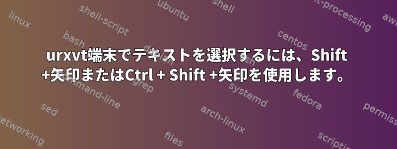 urxvt端末でテキストを選択するには、Shift +矢印またはCtrl + Shift +矢印を使用します。