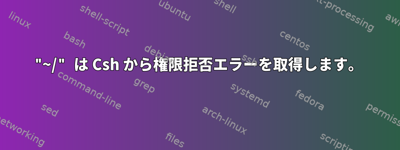 "~/" は Csh から権限拒否エラーを取得します。