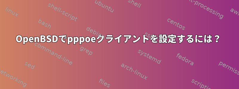 OpenBSDでpppoeクライアントを設定するには？