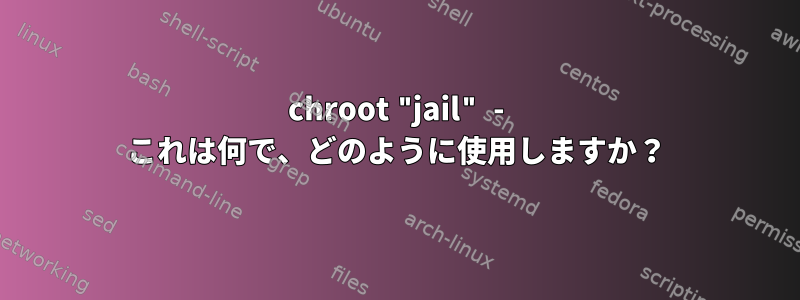 chroot "jail" - これは何で、どのように使用しますか？