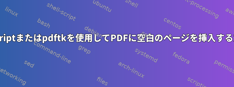 Ghostscriptまたはpdftkを使用してPDFに空白のページを挿入する方法は？