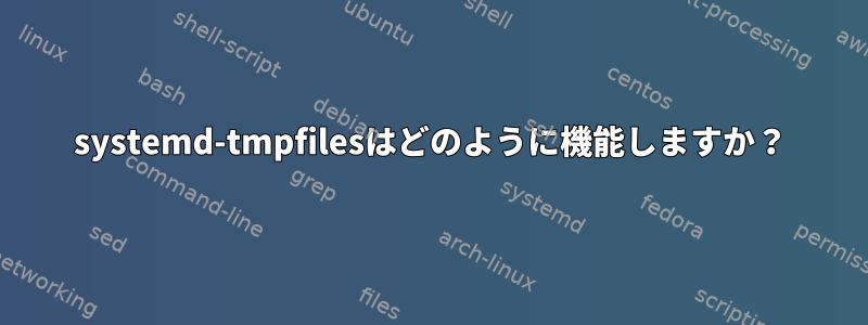 systemd-tmpfilesはどのように機能しますか？