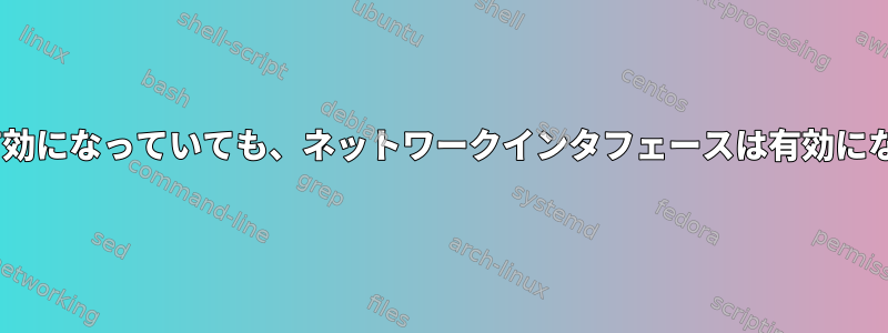 onbootが有効になっていても、ネットワークインタフェースは有効になりません。