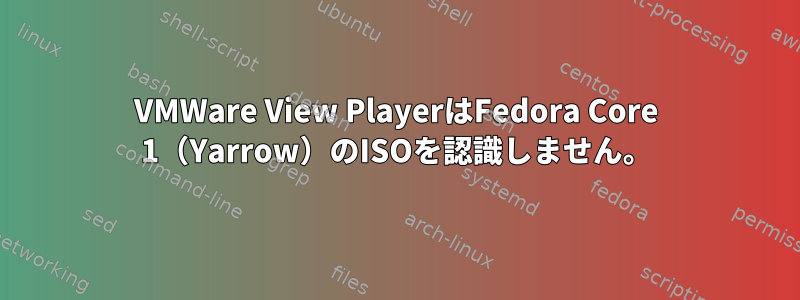 VMWare View PlayerはFedora Core 1（Yarrow）のISOを認識しません。