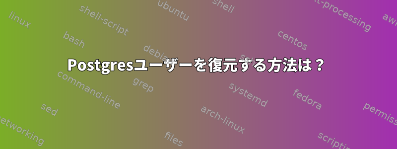 Postgresユーザーを復元する方法は？