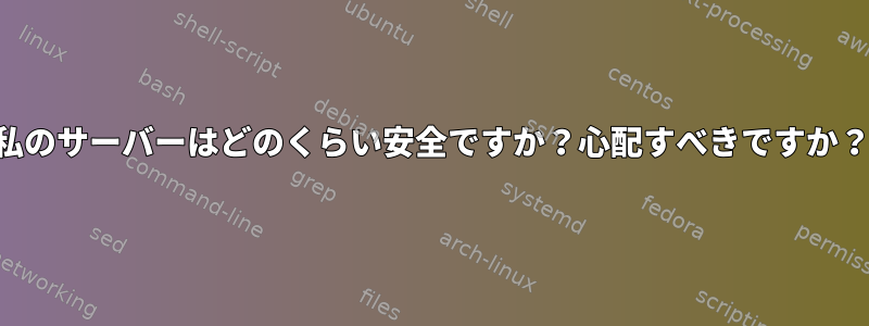 私のサーバーはどのくらい安全ですか？心配すべきですか？