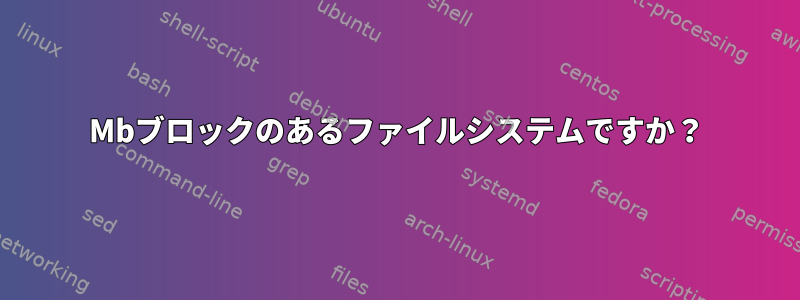 1Mbブロックのあるファイルシステムですか？