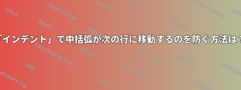 「インデント」で中括弧が次の行に移動するのを防ぐ方法は？