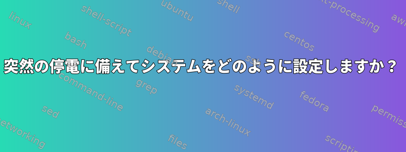 突然の停電に備えてシステムをどのように設定しますか？