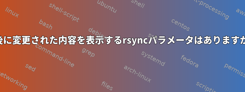 最後に変更された内容を表示するrsyncパラメータはありますか？