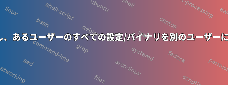 Linuxに適用し、あるユーザーのすべての設定/バイナリを別のユーザーに接続します。