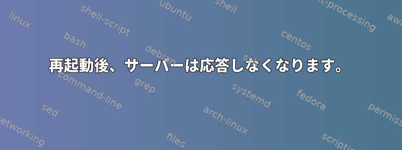 再起動後、サーバーは応答しなくなります。