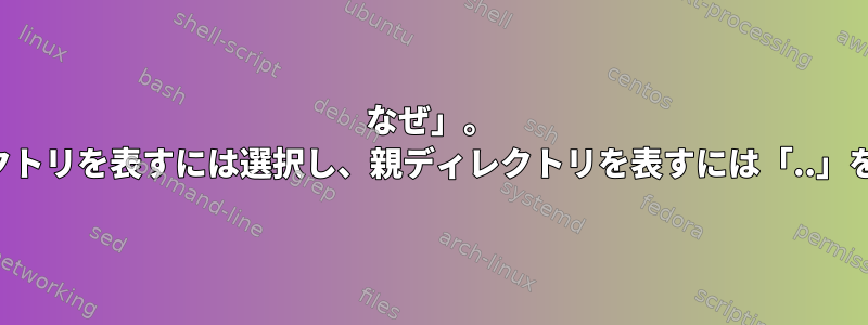 なぜ」。 「現在のディレクトリを表すには選択し、親ディレクトリを表すには「..」を選択しますか？