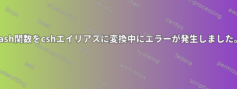 bash関数をcshエイリアスに変換中にエラーが発生しました。