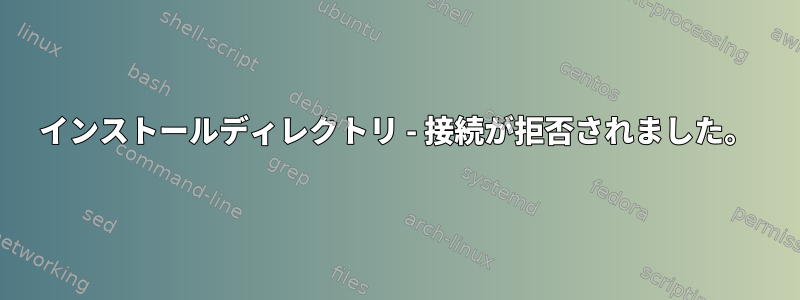 インストールディレクトリ - 接続が拒否されました。