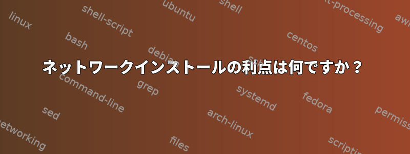 ネットワークインストールの利点は何ですか？