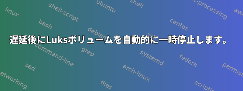 遅延後にLuksボリュームを自動的に一時停止します。