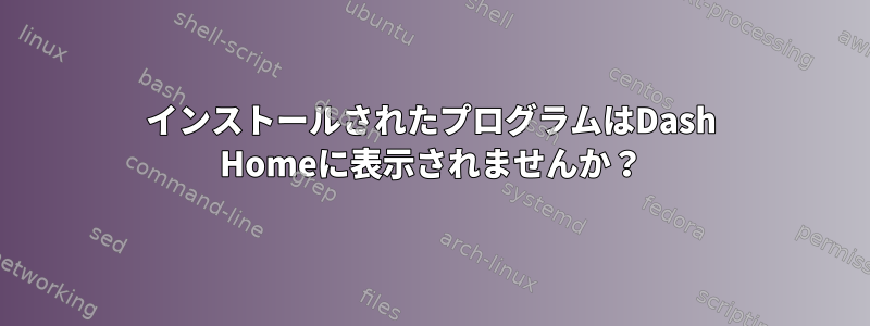 インストールされたプログラムはDash Homeに表示されませんか？