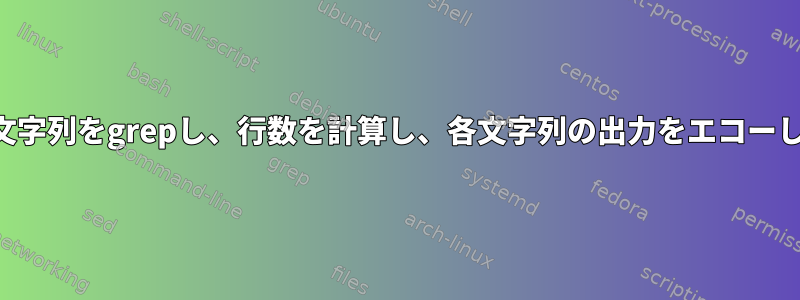 複数の文字列をgrepし、行数を計算し、各文字列の出力をエコーし​​ます。