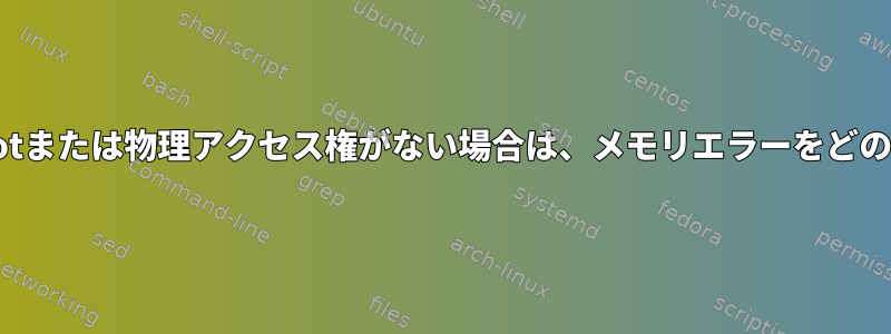 Linuxシステムへのrootまたは物理アクセス権がない場合は、メモリエラーをどのように検出しますか？