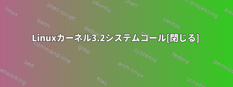 Linuxカーネル3.2システムコール[閉じる]