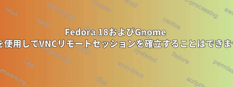 Fedora 18およびGnome 3.6.2を使用してVNCリモートセッションを確立することはできません。