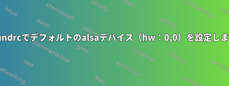 asoundrcでデフォルトのalsaデバイス（hw：0,0）を設定します。