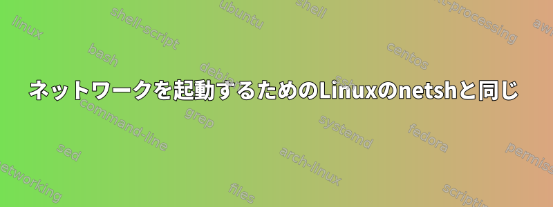 ネットワークを起動するためのLinuxのnetshと同じ