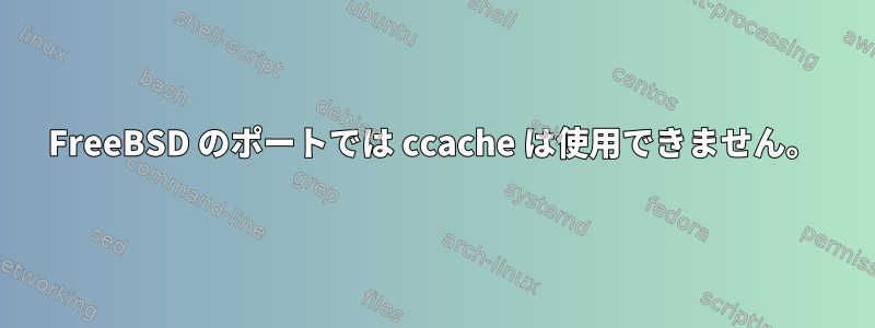 FreeBSD のポートでは ccache は使用できません。