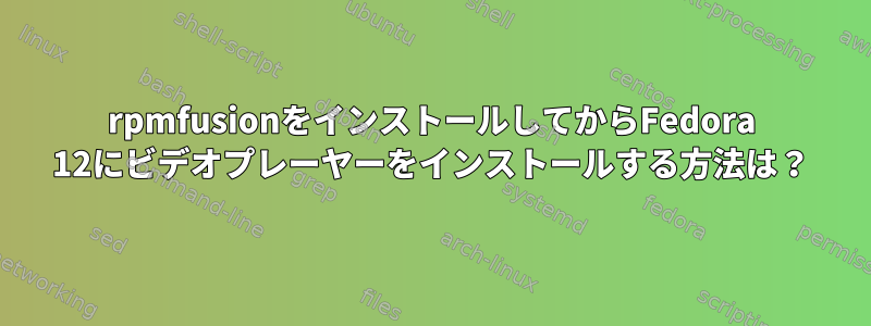 rpmfusionをインストールしてからFedora 12にビデオプレーヤーをインストールする方法は？