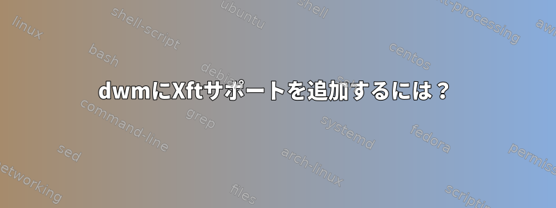 dwmにXftサポートを追加するには？