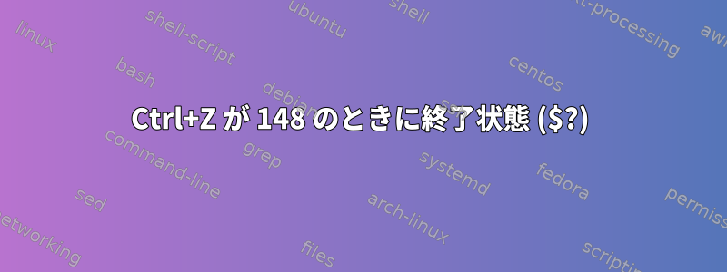 Ctrl+Z が 148 のときに終了状態 ($?)