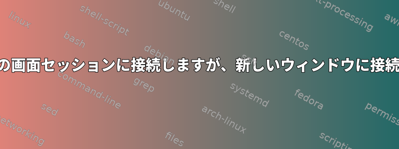 既存の画面セッションに接続しますが、新しいウィンドウに接続する