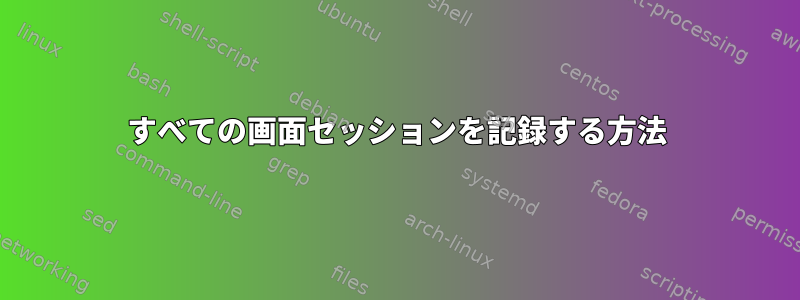 すべての画面セッションを記録する方法