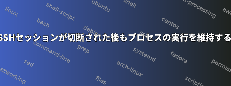 SSHセッションが切断された後もプロセスの実行を維持する