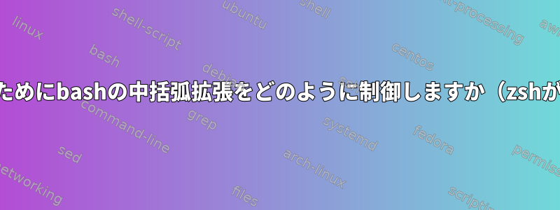 正しいタスクを実行するためにbashの中括弧拡張をどのように制御しますか（zshが自動的に実行します）？